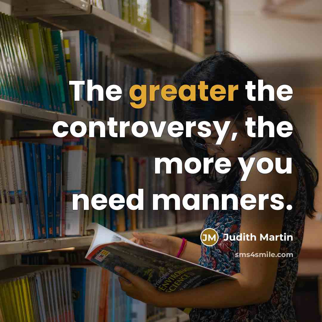 “The greater the controversy, the more you need manners.…” quote by Judith Martin