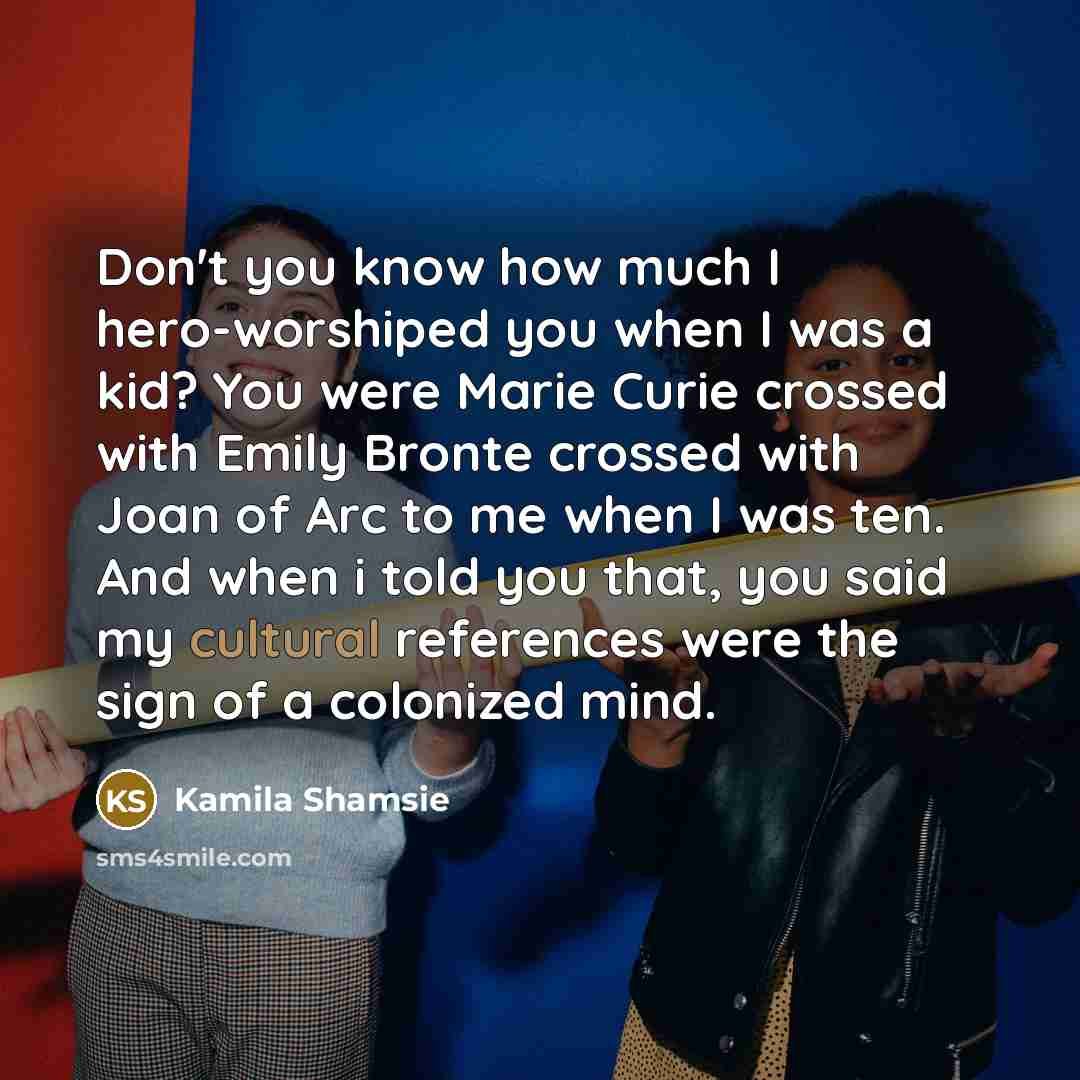“Don't you know how much I hero-worshiped you when I…” quote by Kamila Shamsie