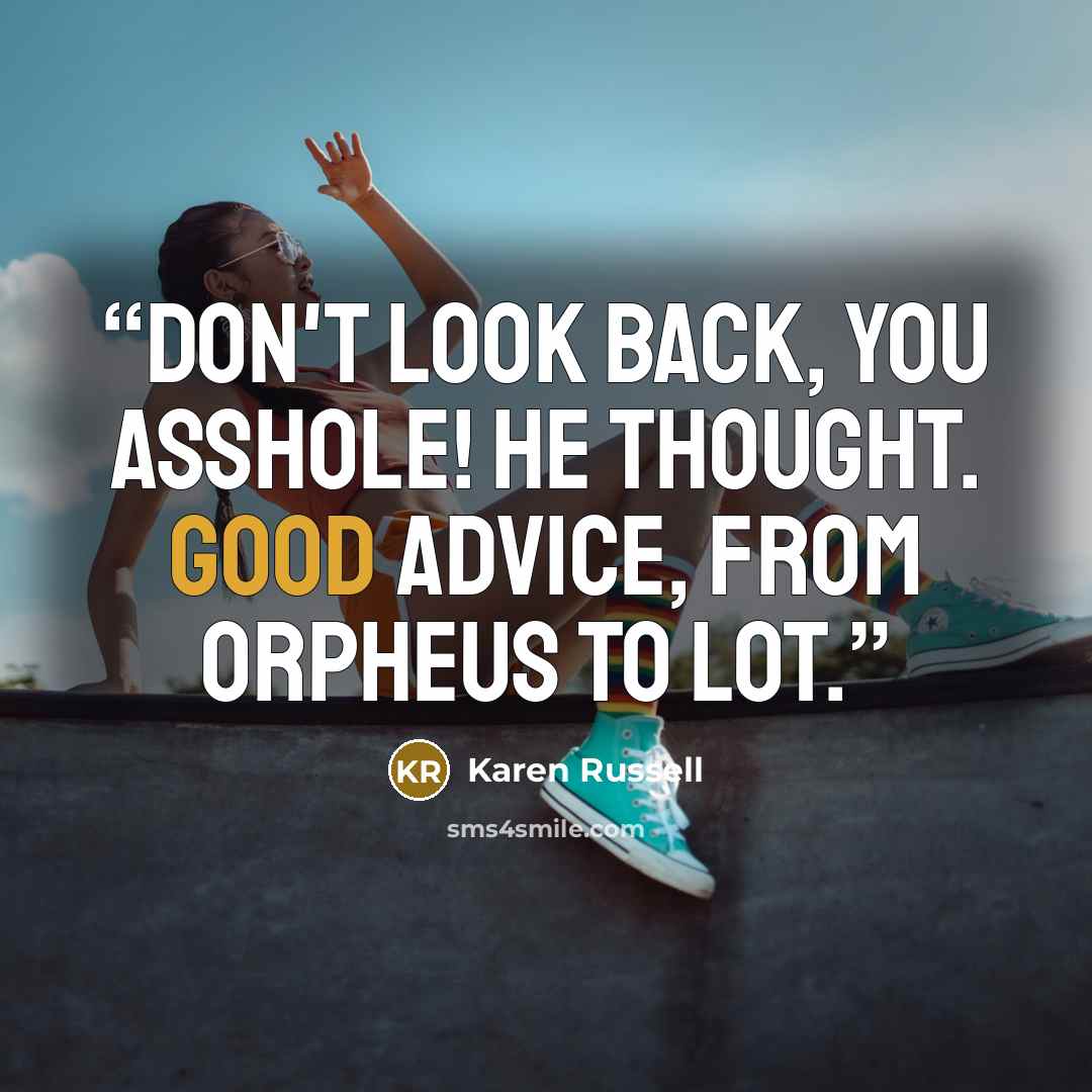 “Don't look back, you asshole! he thought. Good advice, from Orpheus to Lot.” quote by Karen Russell