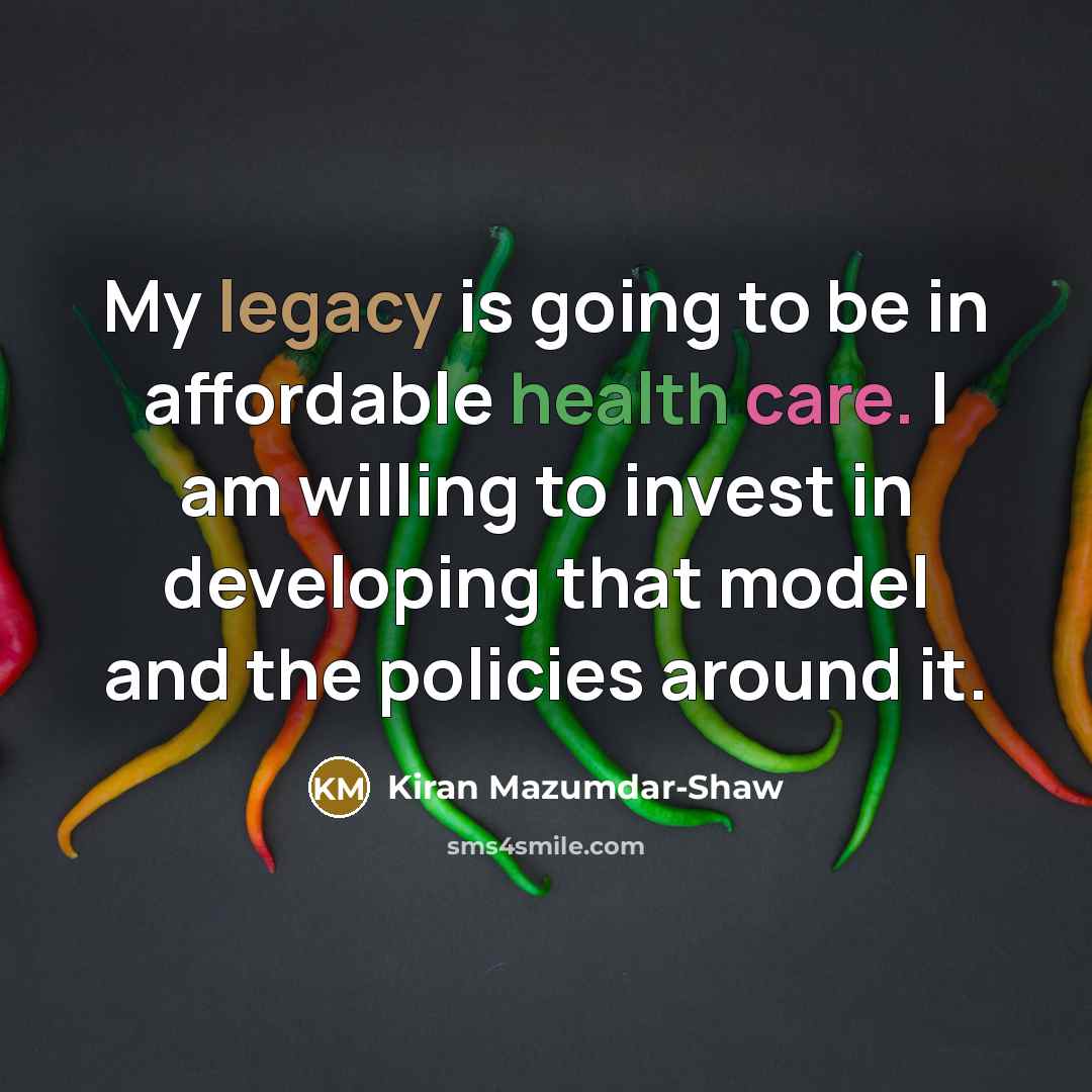 “My legacy is going to be in affordable health care.…” quote by Kiran Mazumdar-Shaw