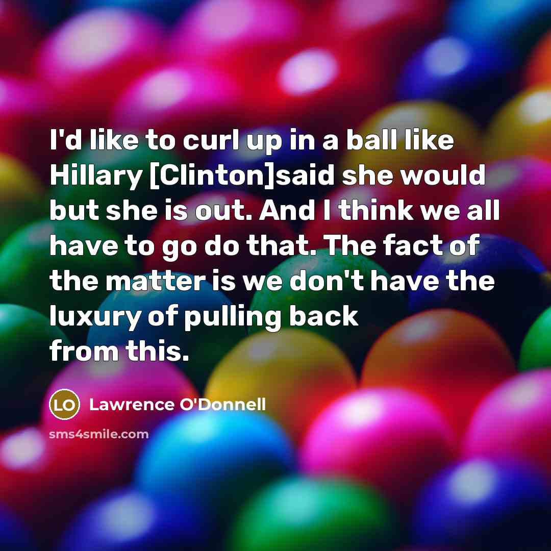 “I`d like to curl up in a ball like Hillary…” quote by Lawrence O'Donnell