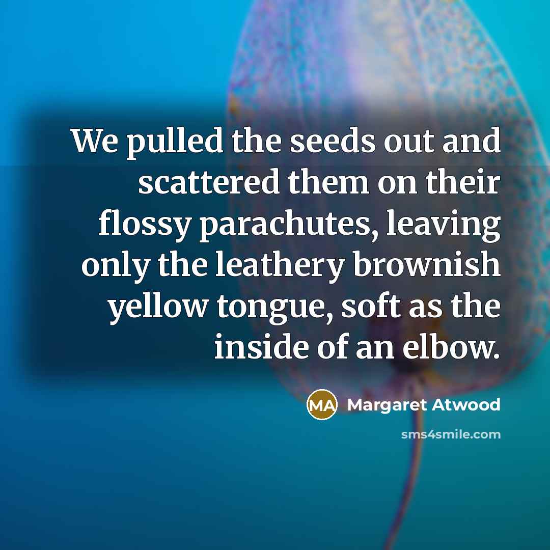 “We pulled the seeds out and scattered them on their…” quote by Margaret Atwood