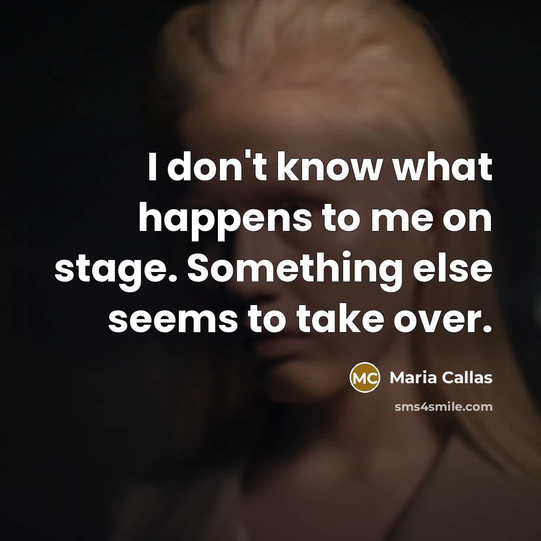 “I don't know what happens to me on stage. Something…” quote by Maria Callas