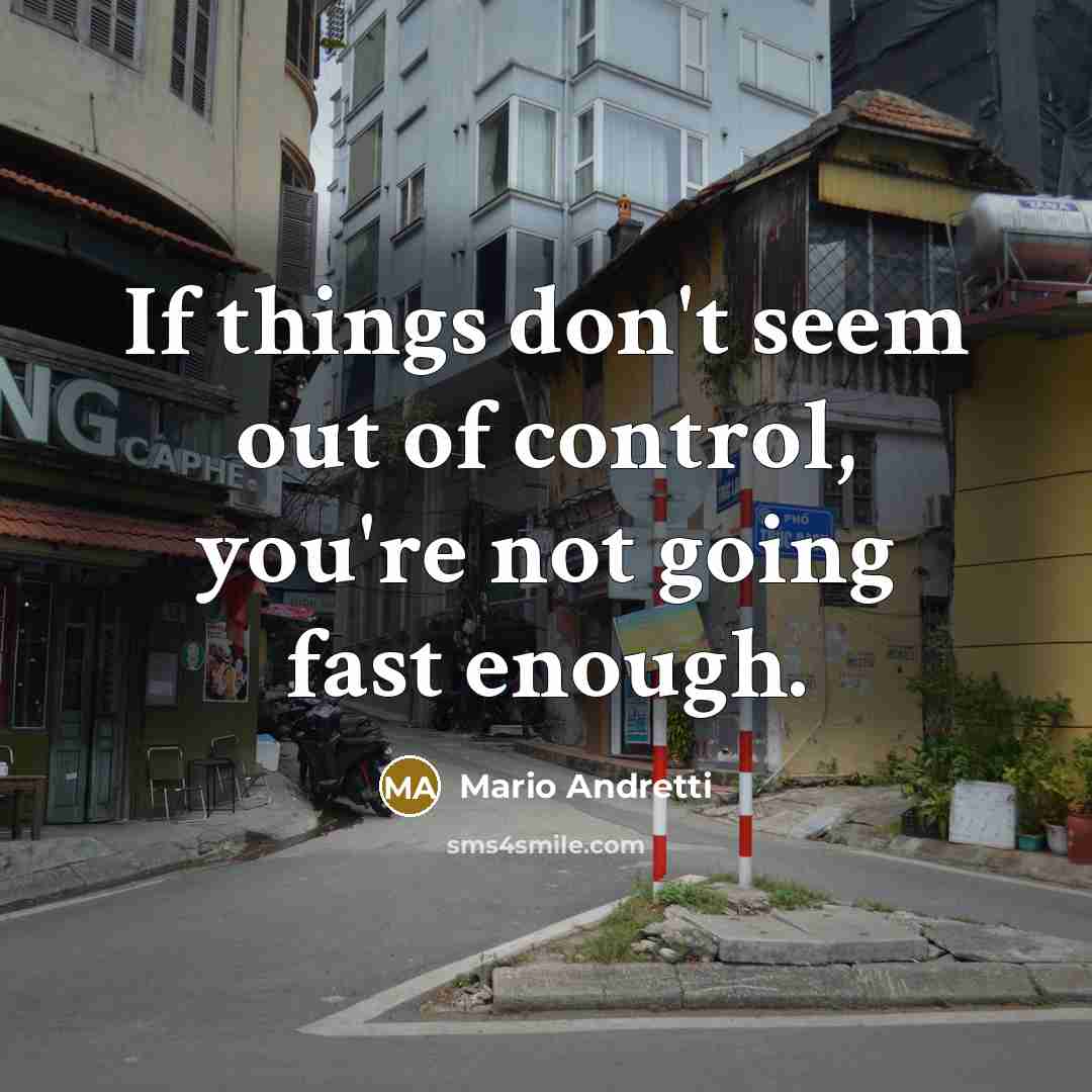 “If things don't seem out of control, you're not going fast enough.” quote by Mario Andretti