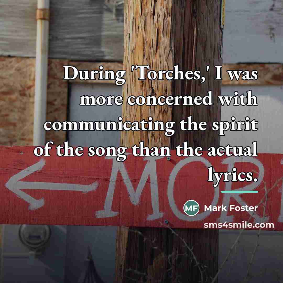 “During 'Torches,' I was more concerned with communicating the spirit…” quote by Mark Foster