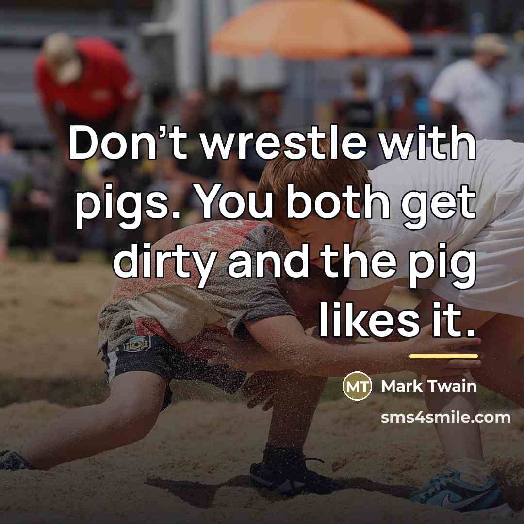 “Don't wrestle with pigs. You both get dirty and the…” quote by Mark Twain