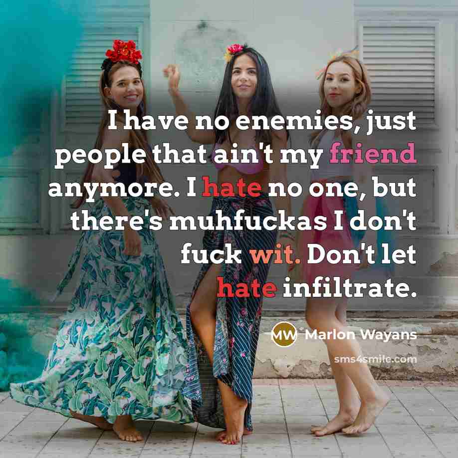 “I have no enemies, just people that ain't my friend anymore. I hate no one, but there's muhfuckas I don't fuck wit. Don't let hate infiltrate.” quote by Marlon Wayans
