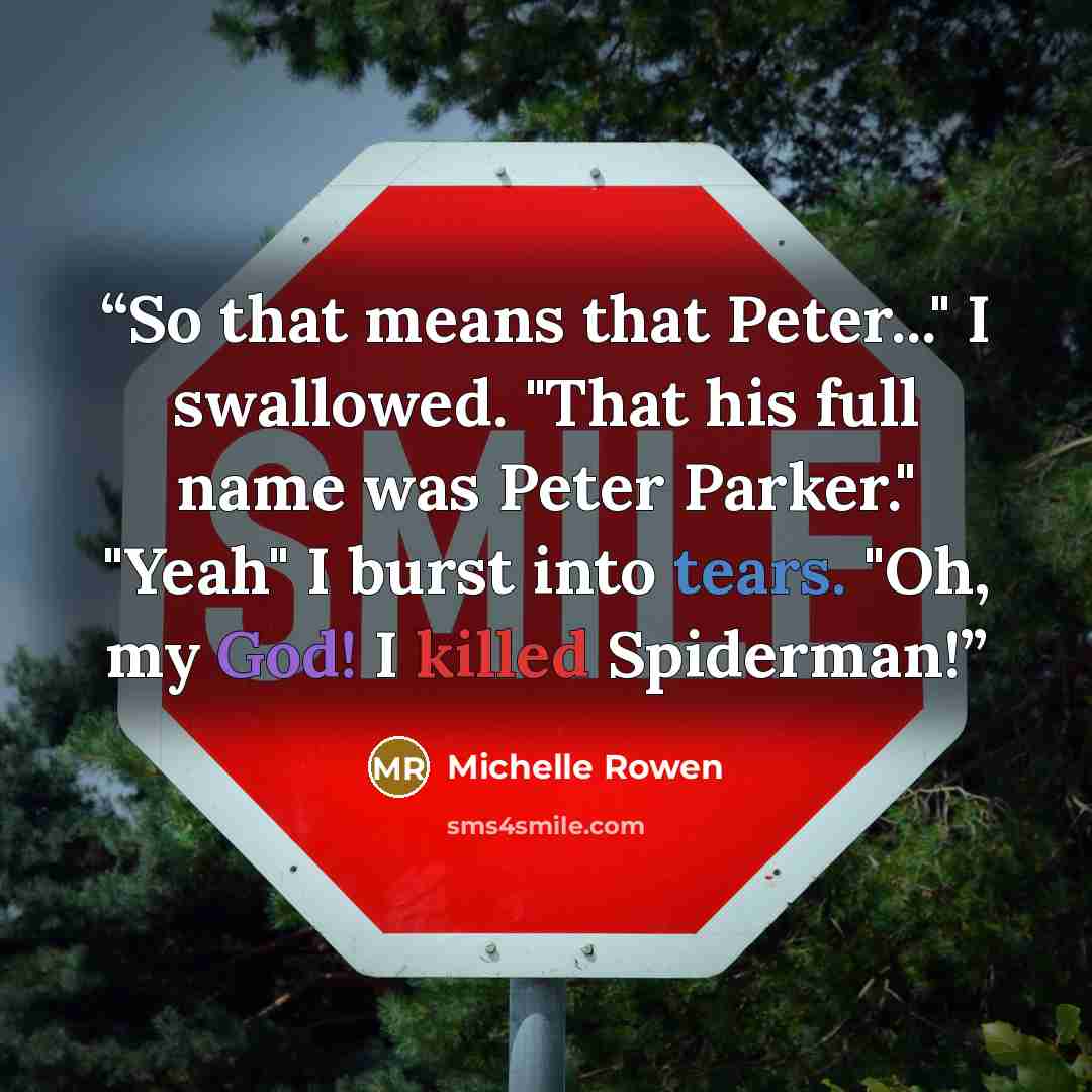 “So that means that Peter..." I swallowed. "That his full name was Peter Parker." "Yeah" I burst into tears. "Oh, my God! I killed Spiderman!” quote by Michelle Rowen
