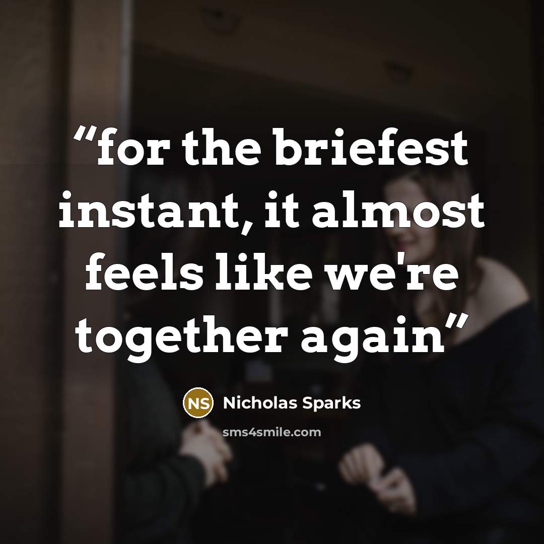 “for the briefest instant, it almost feels like we're together again” quote by Nicholas Sparks