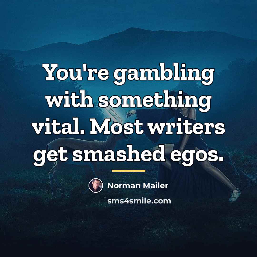 “You're gambling with something vital. Most writers get smashed egos.…” quote by Norman Mailer