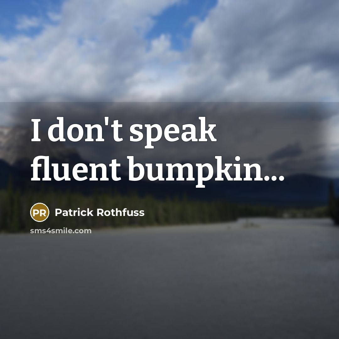 “I don't speak fluent bumpkin...” quote by Patrick Rothfuss