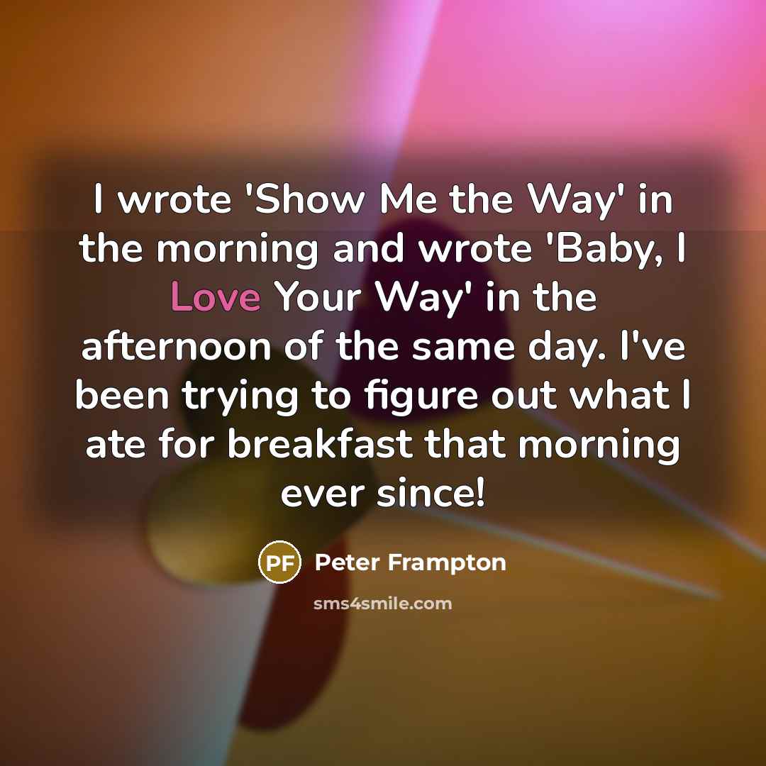 “I wrote 'Show Me the Way' in the morning and…” quote by Peter Frampton