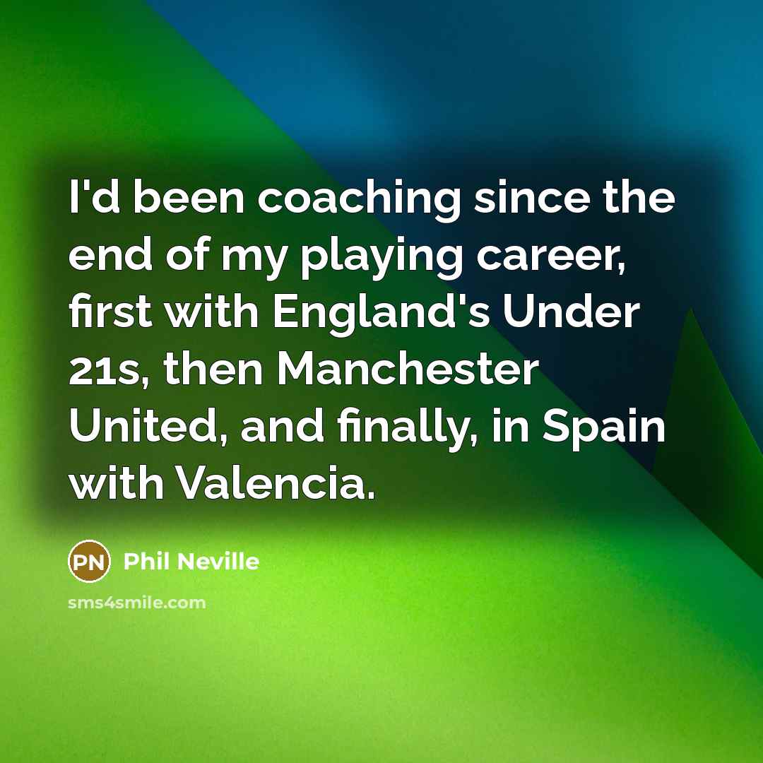 “I'd been coaching since the end of my playing career,…” quote by Phil Neville
