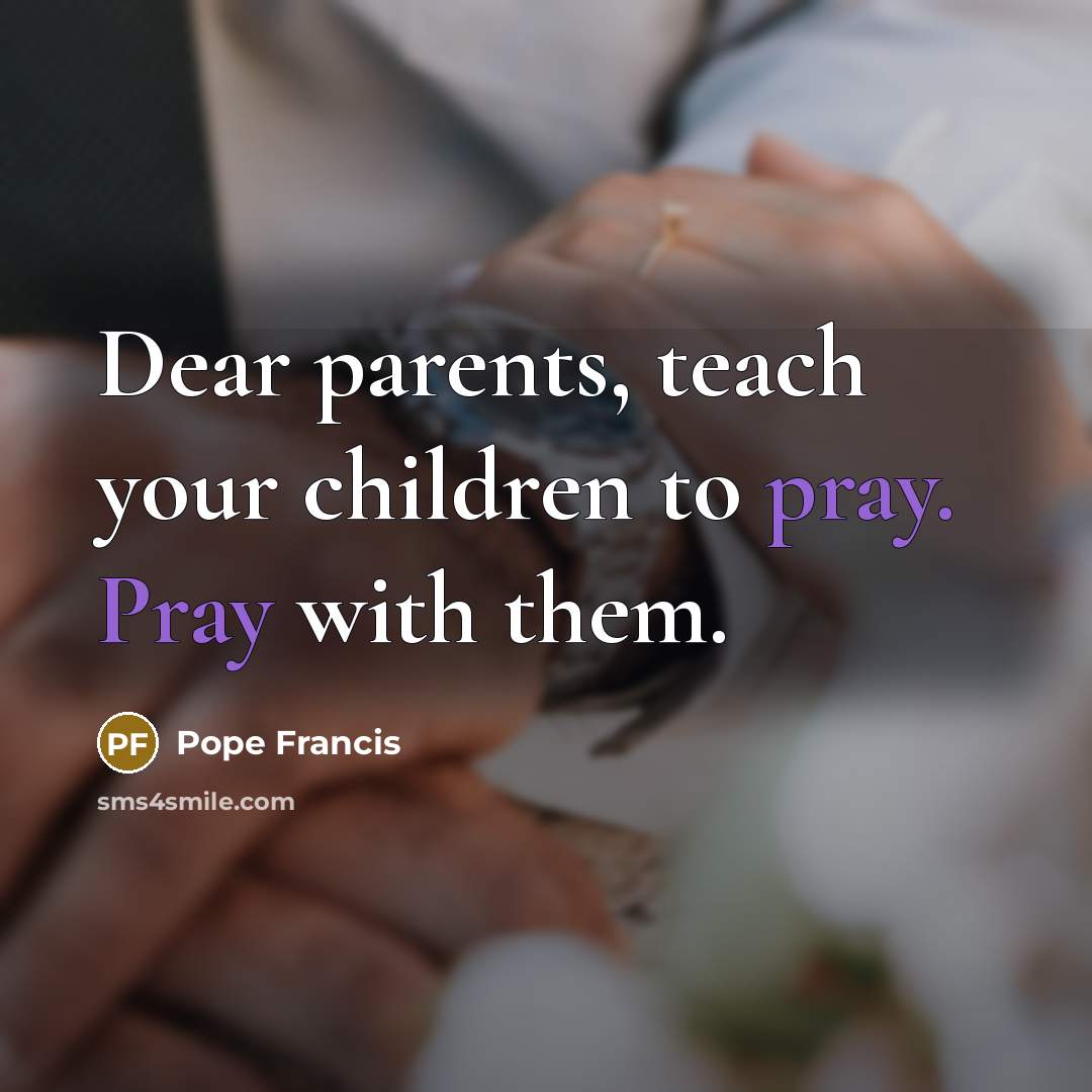 “Dear parents, teach your children to pray. Pray with them.…” quote by Pope Francis