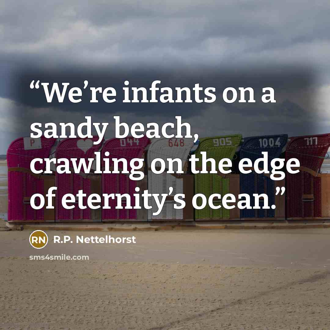 “We’re infants on a sandy beach, crawling on the edge of eternity’s ocean.” quote by R.P. Nettelhorst