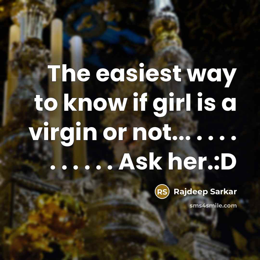 “The easiest way to know if girl is a virgin or not... . . . . . . . . . . Ask her.:D” quote by Rajdeep Sarkar