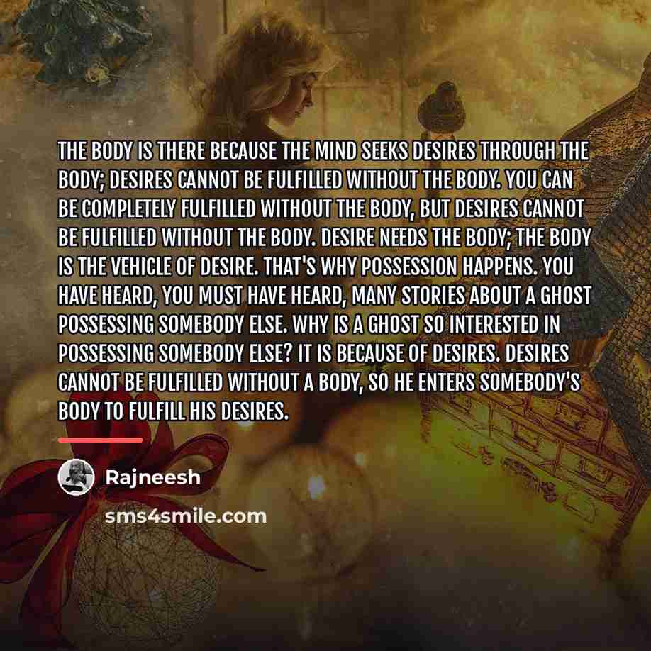 “The body is there because the mind seeks desires through…” quote by Rajneesh