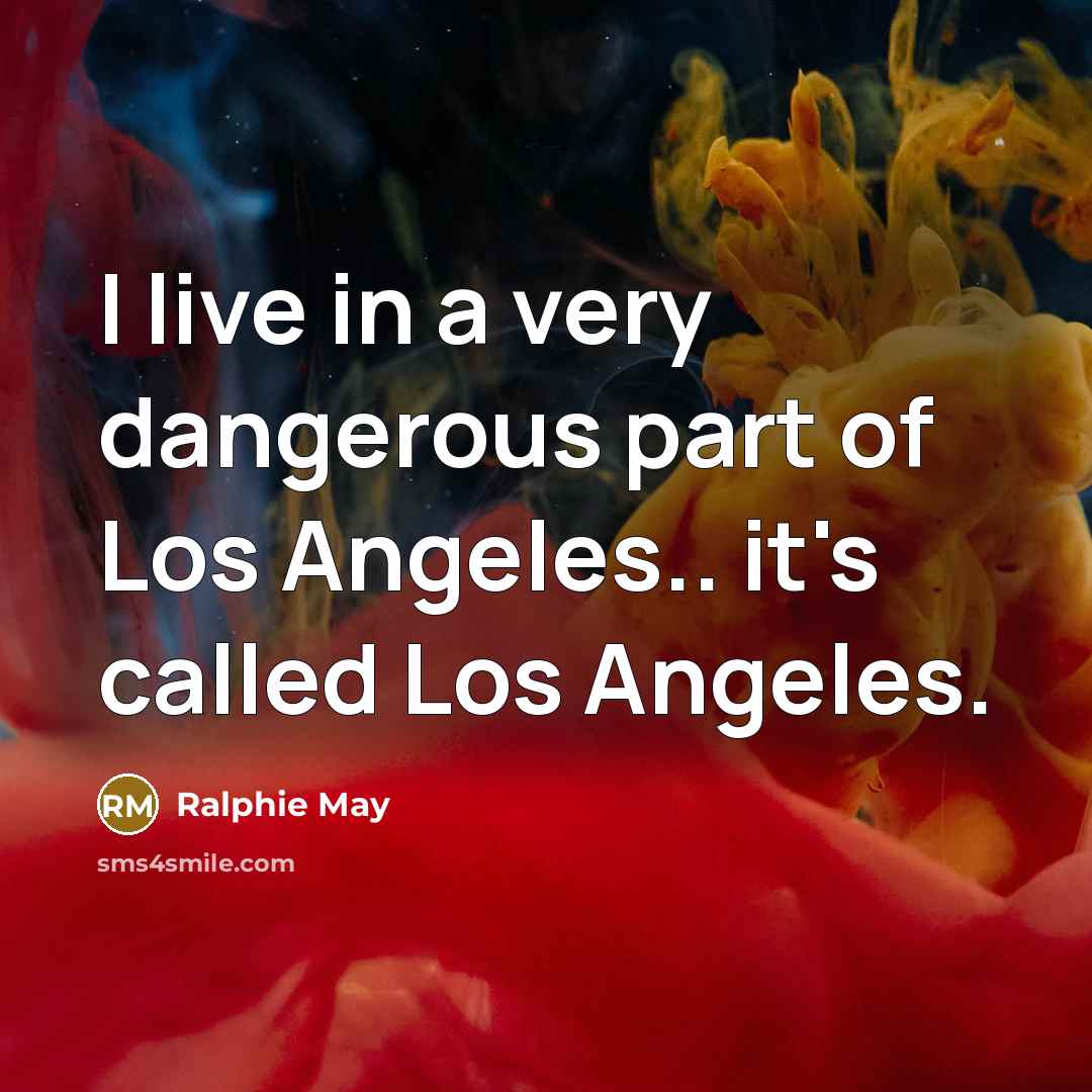 “I live in a very dangerous part of Los Angeles..…” quote by Ralphie May