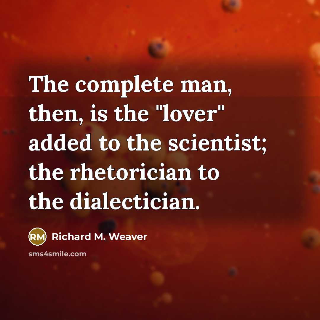 “The complete man, then, is the "lover" added to the…” quote by Richard M. Weaver