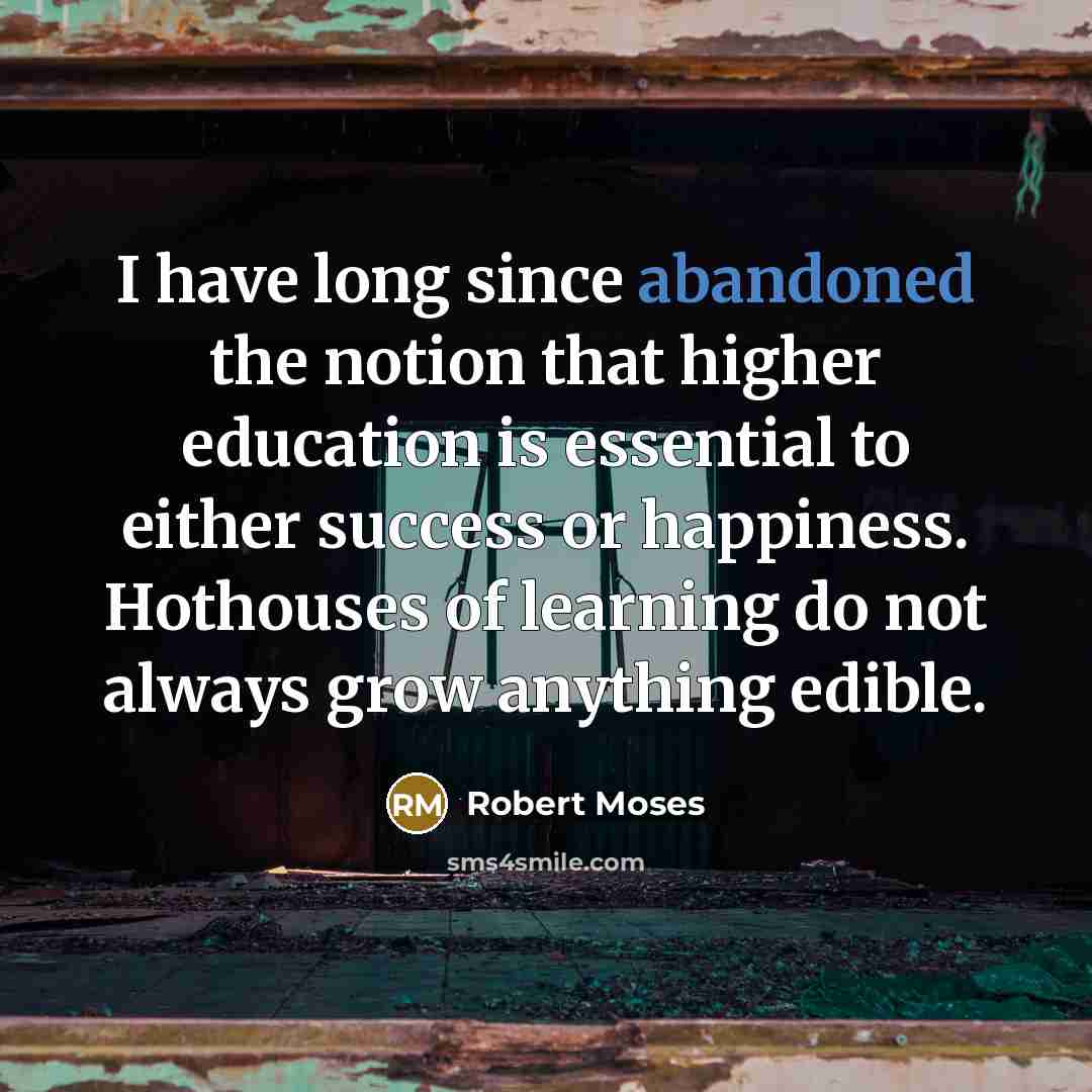 “I have long since abandoned the notion that higher education…” quote by Robert Moses