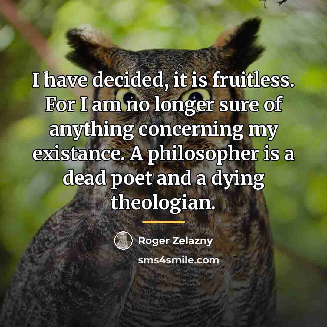 “I have decided, it is fruitless. For I am no…” quote by Roger Zelazny