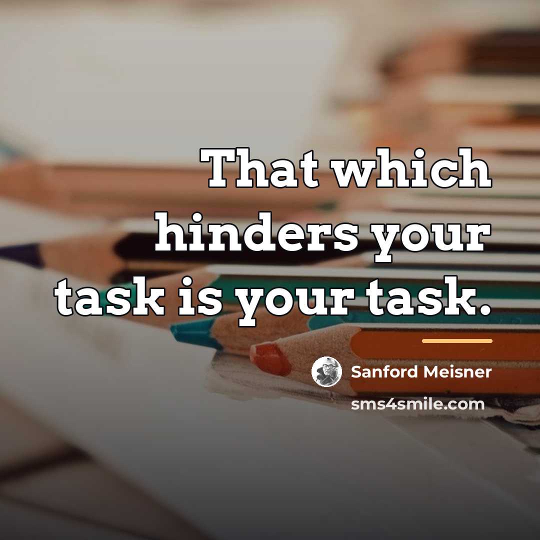 “That which hinders your task is your task.…” quote by Sanford Meisner