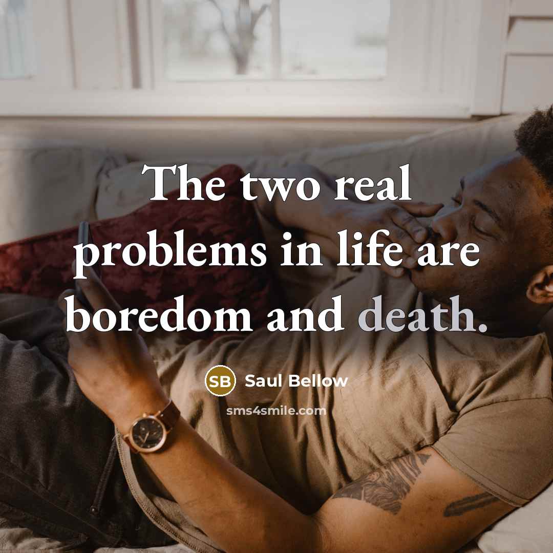 “The two real problems in life are boredom and death.…” quote by Saul Bellow