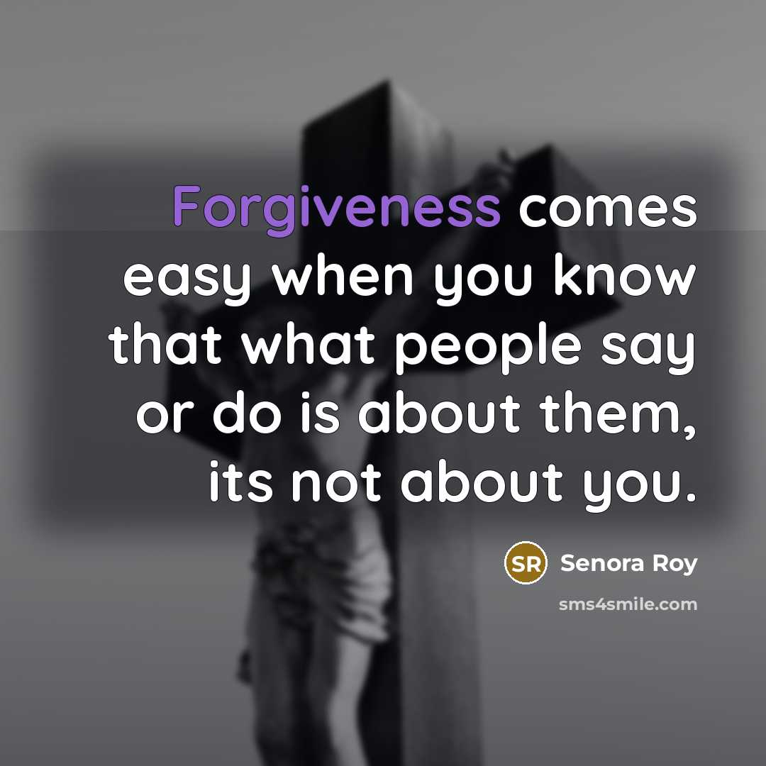 “Forgiveness comes easy when you know that what people say…” quote by Senora Roy