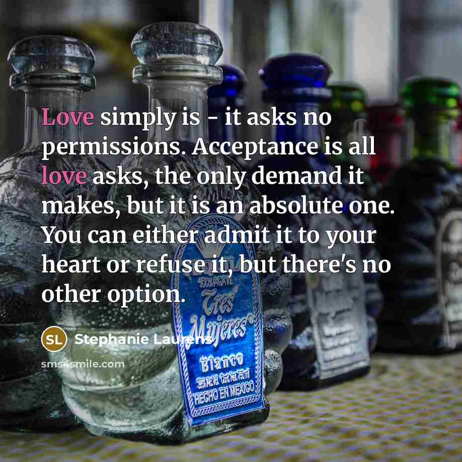 “Love simply is - it asks no permissions. Acceptance is…” quote by Stephanie Laurens