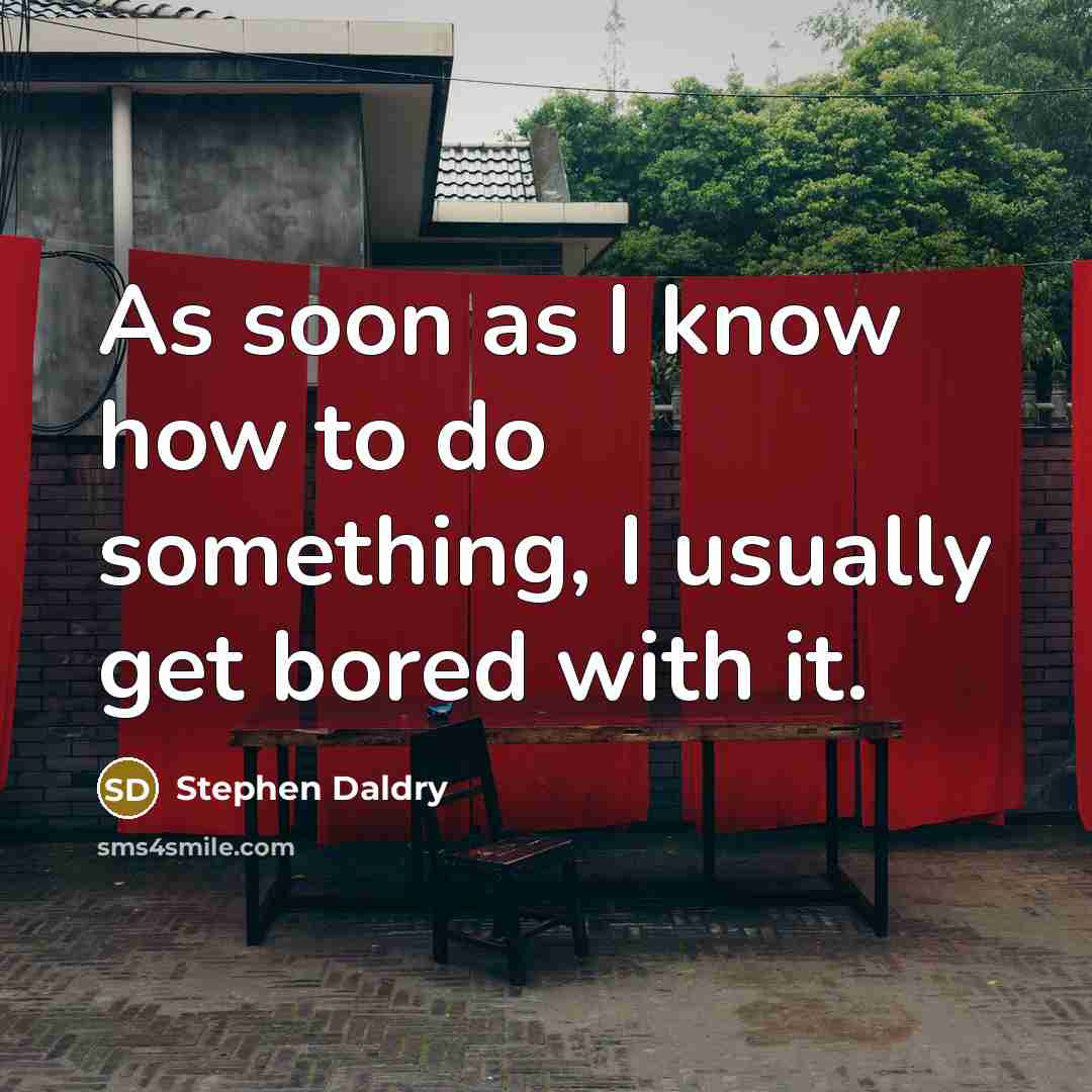 “As soon as I know how to do something, I…” quote by Stephen Daldry
