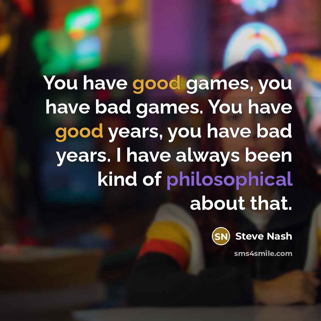 “You have good games, you have bad games. You have…” quote by Steve Nash