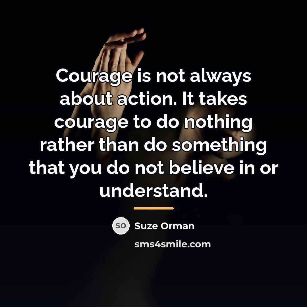“Courage is not always about action. It takes courage to…” quote by Suze Orman