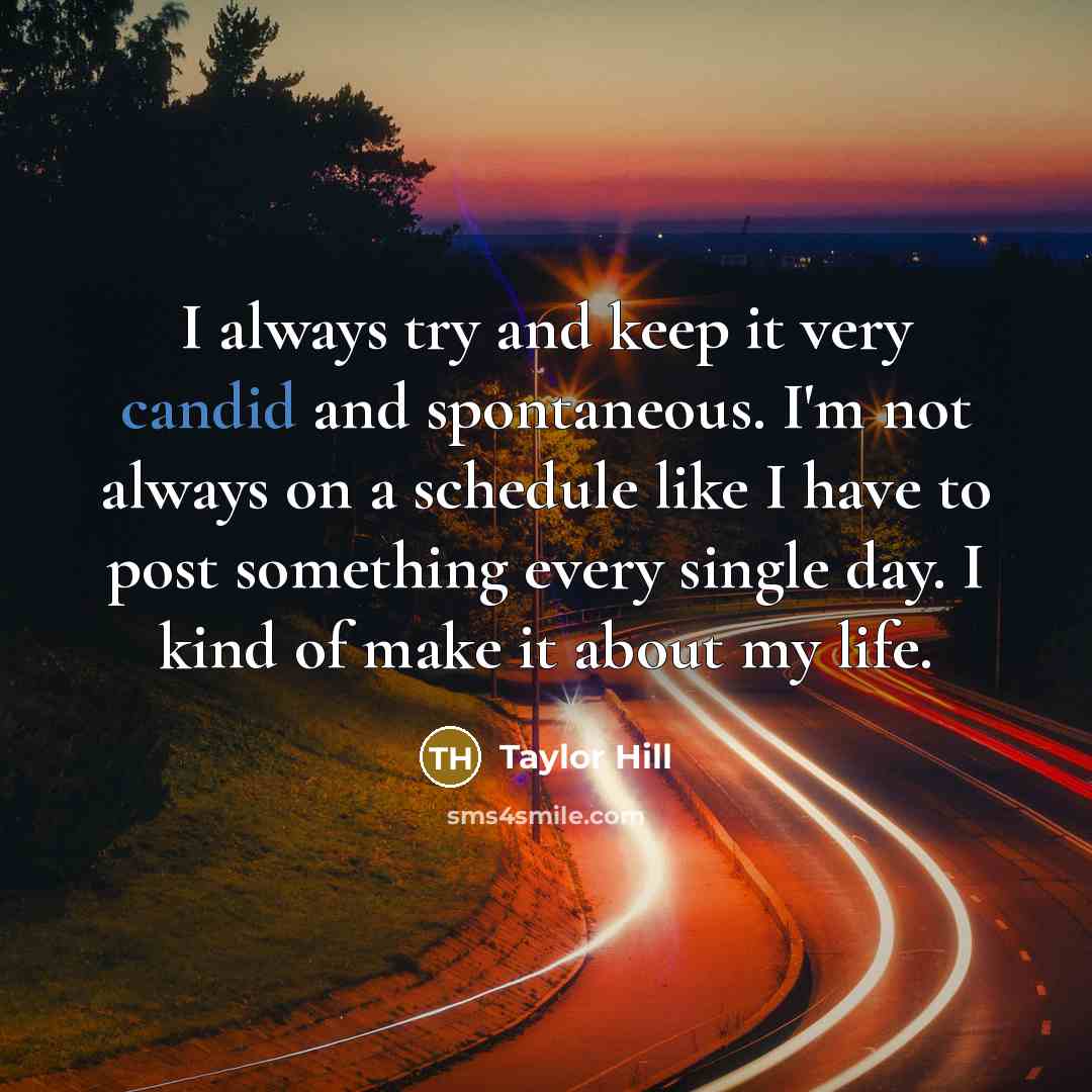 “I always try and keep it very candid and spontaneous.…” quote by Taylor Hill