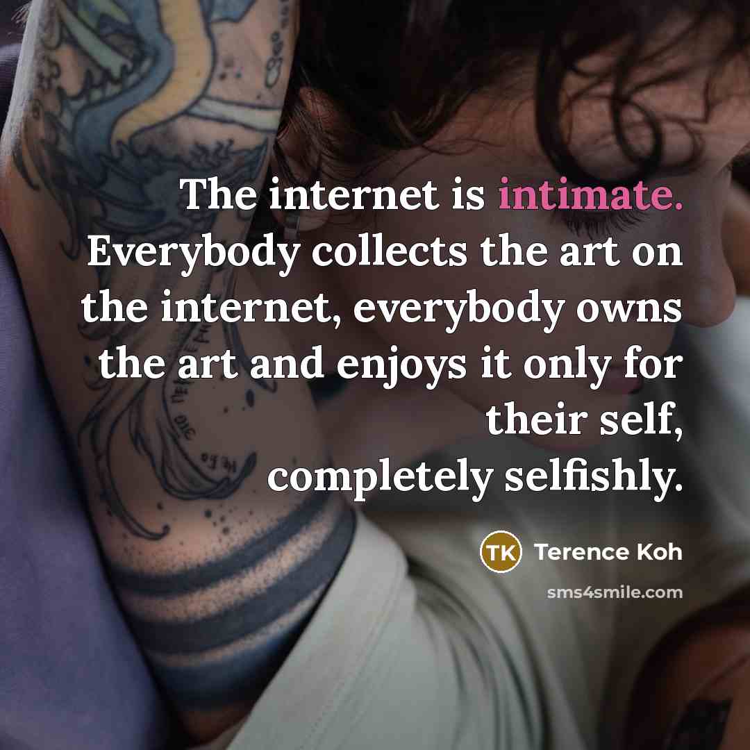 “The internet is intimate. Everybody collects the art on the…” quote by Terence Koh