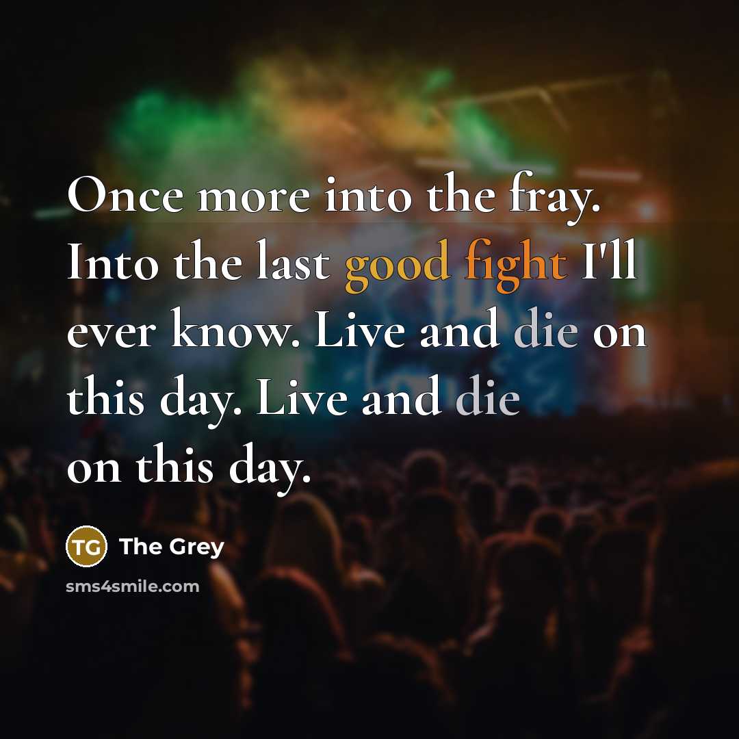 “Once more into the fray. Into the last good fight…” quote by The Grey