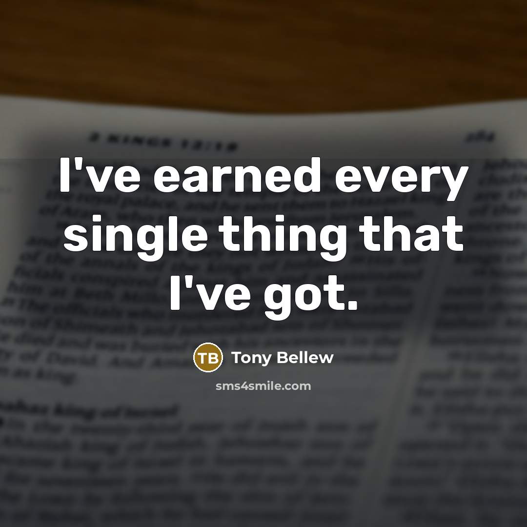 “I've earned every single thing that I've got.…” quote by Tony Bellew