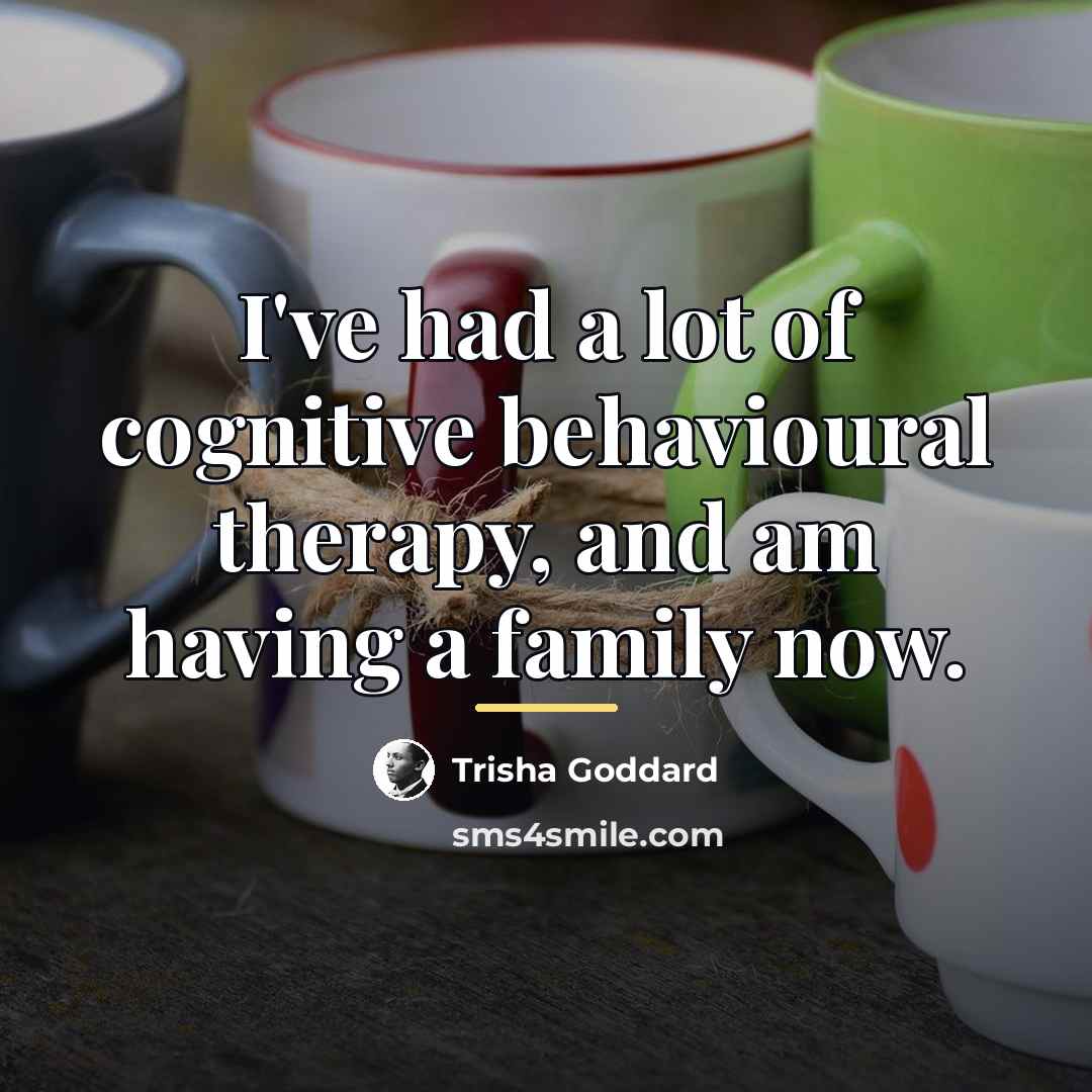 “I've had a lot of cognitive behavioural therapy, and am…” quote by Trisha Goddard