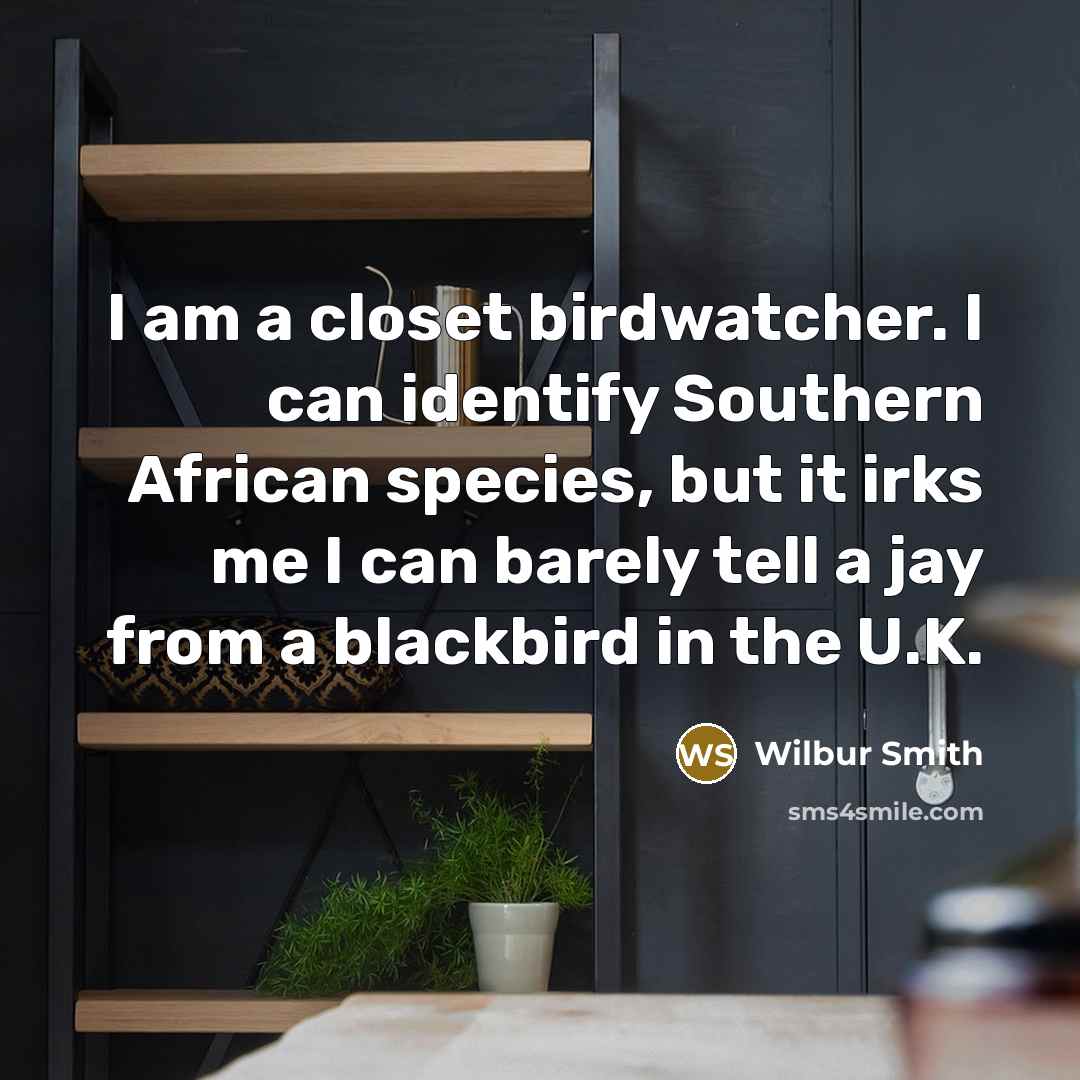 “I am a closet birdwatcher. I can identify Southern African…” quote by Wilbur Smith