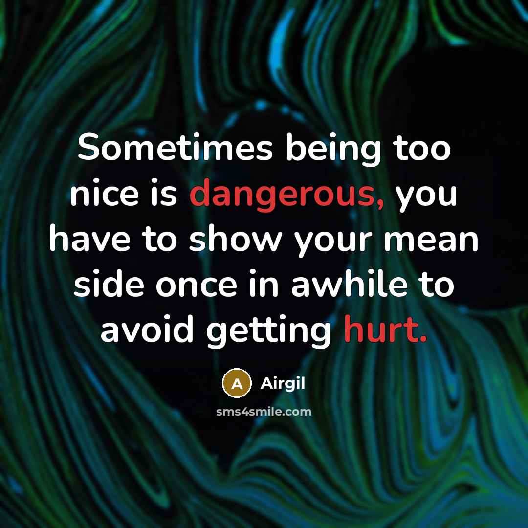 “Sometimes being too nice is dangerous, you have to show your mean side once in awhile to avoid getting hurt.” quote by Airgil