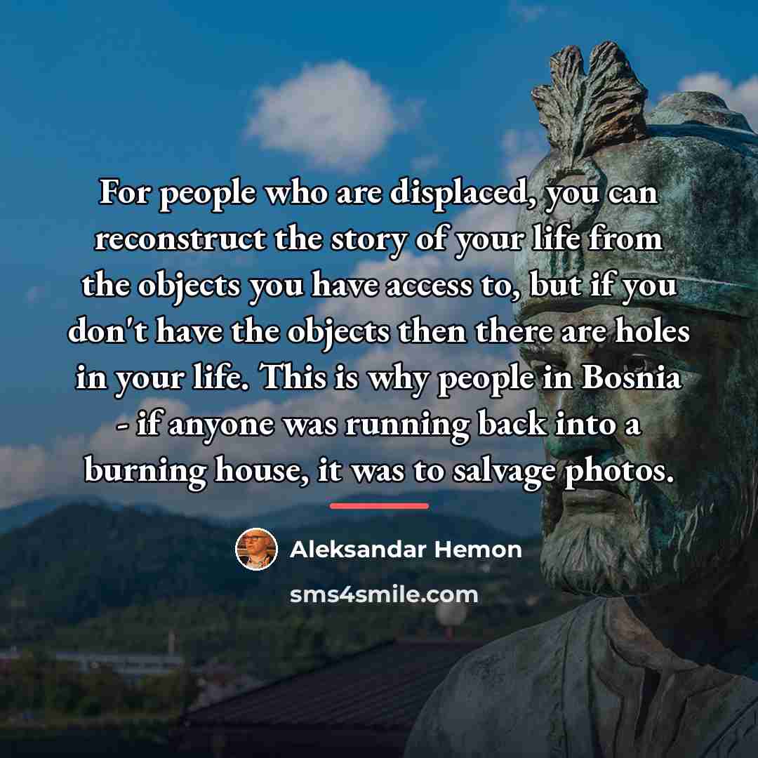 “For people who are displaced, you can reconstruct the story…” quote by Aleksandar Hemon