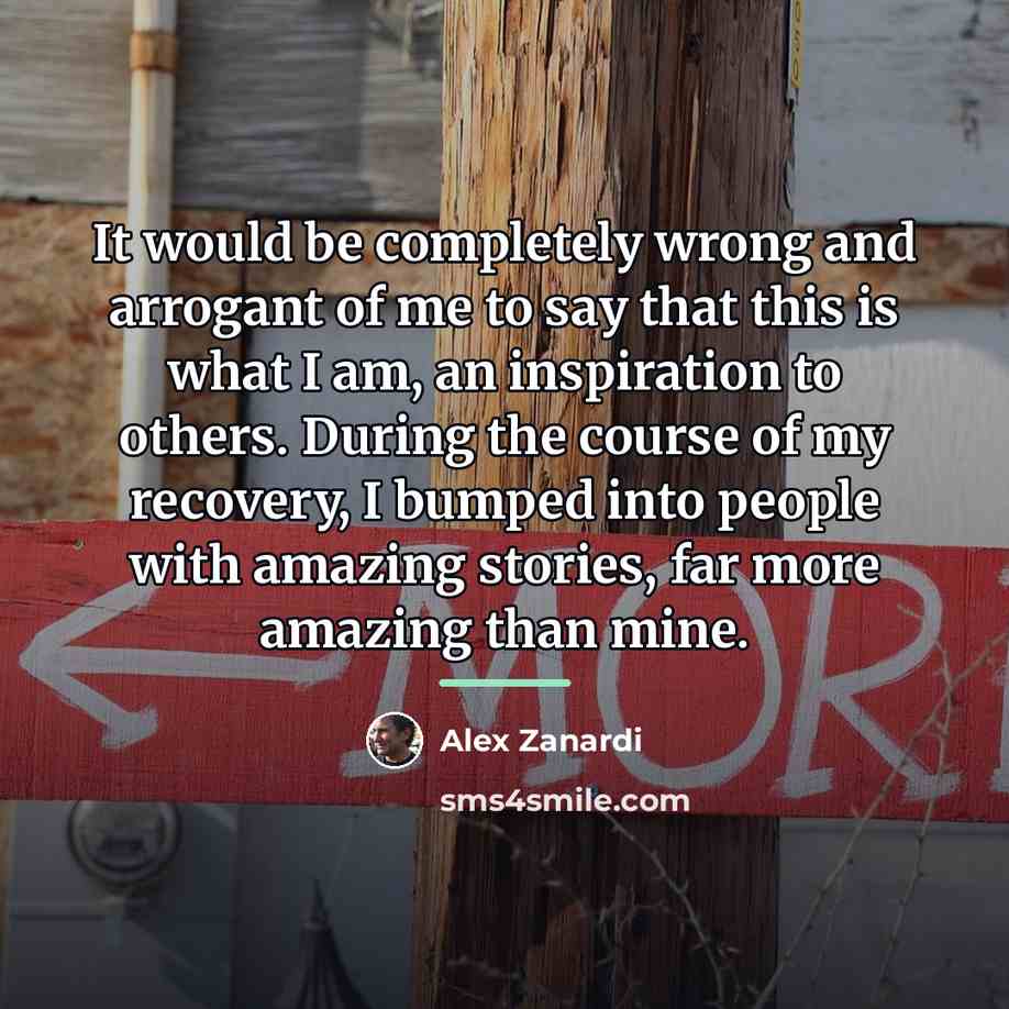 “It would be completely wrong and arrogant of me to…” quote by Alex Zanardi