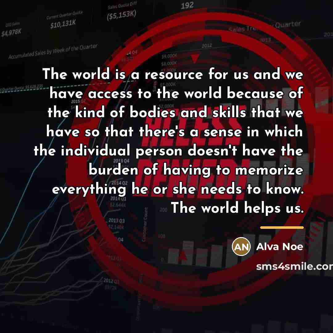 “The world is a resource for us and we have…” quote by Alva Noe