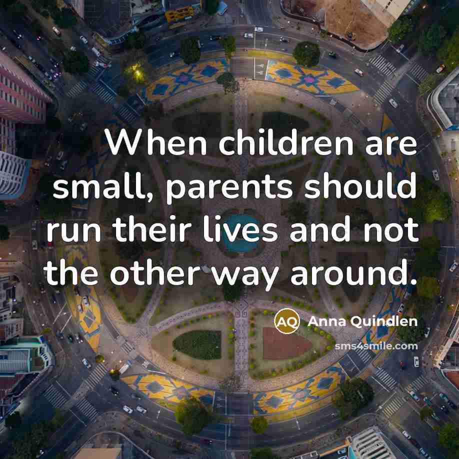 “When children are small, parents should run their lives and…” quote by Anna Quindlen