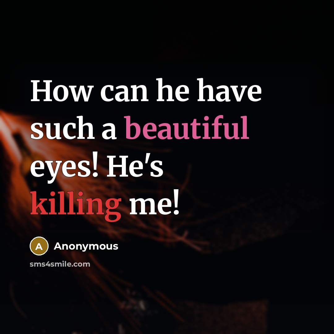 “How can he have such a beautiful eyes! He's killing me!” quote by Anonymous