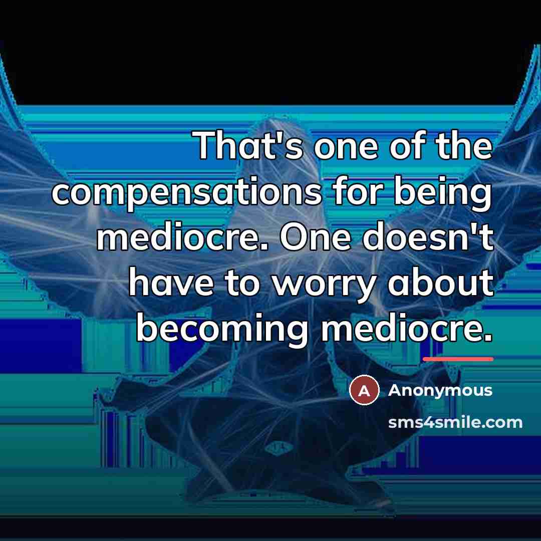 “That's one of the compensations for being mediocre. One doesn't…” quote by Anonymous