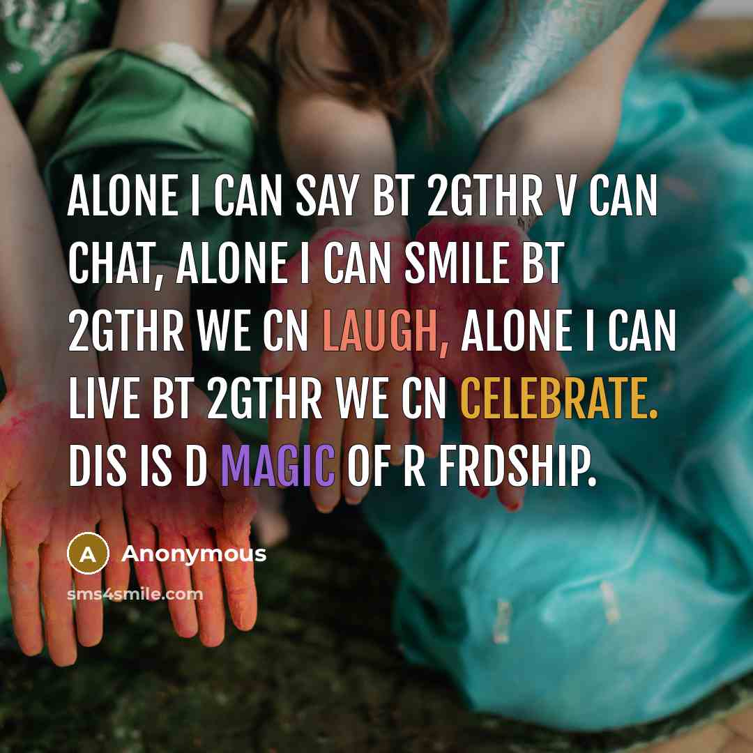 “Alone I can say bt 2gthr v can chat, Alone I can smile bt 2gthr we cn laugh, Alone I can live bt 2gthr we cn celebrate. Dis is d magic of r frdship.” quote by Anonymous