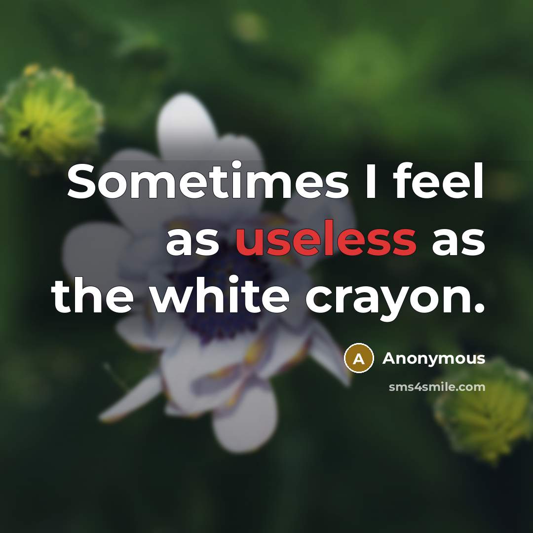 “Sometimes I feel as useless as the white crayon.” quote by Anonymous