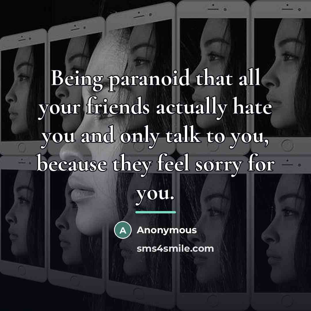 “Being paranoid that all your friends actually hate you and…” quote by Anonymous