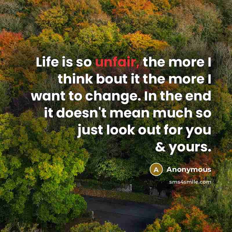 “Life is so unfair, the more I think bout it…” quote by Anonymous