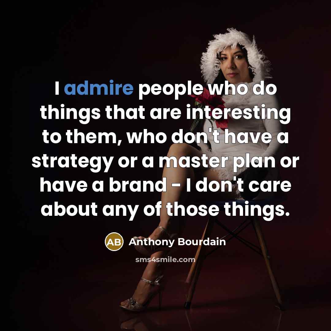 “I admire people who do things that are interesting to…” quote by Anthony Bourdain